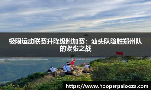 极限运动联赛升降级附加赛：汕头队险胜郑州队的紧张之战