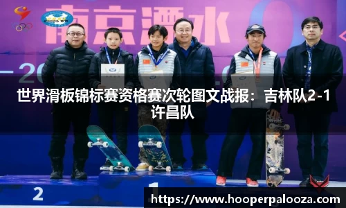 世界滑板锦标赛资格赛次轮图文战报：吉林队2-1许昌队