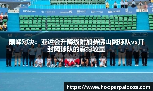 巅峰对决：亚运会升降级附加赛佛山网球队vs开封网球队的震撼较量