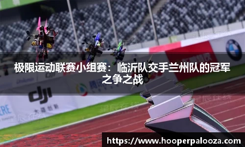 极限运动联赛小组赛：临沂队交手兰州队的冠军之争之战