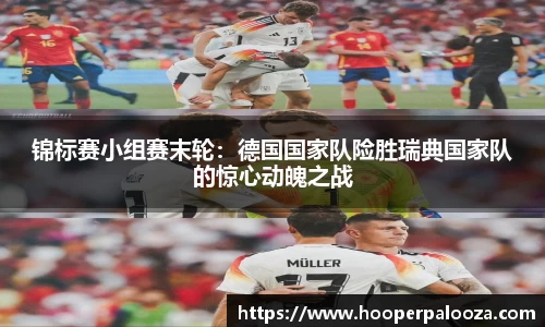 锦标赛小组赛末轮：德国国家队险胜瑞典国家队的惊心动魄之战