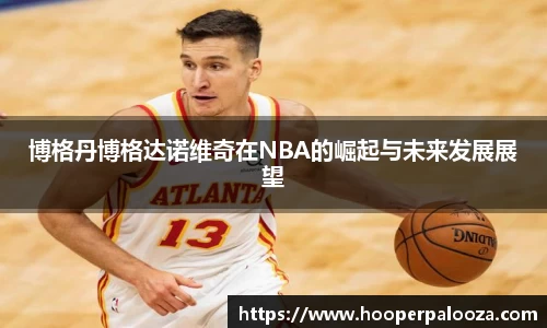 博格丹博格达诺维奇在NBA的崛起与未来发展展望