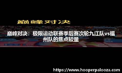 巅峰对决：极限运动联赛季后赛次轮九江队vs福州队的焦点较量